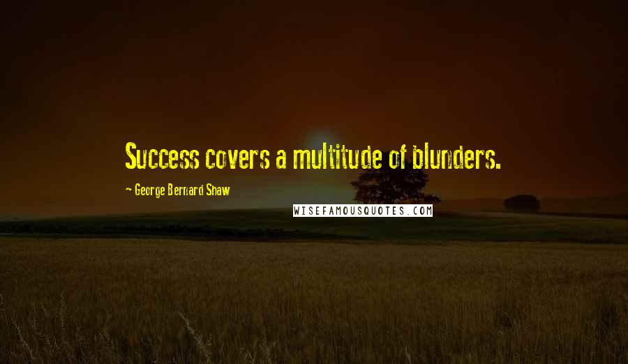 George Bernard Shaw Quotes: Success covers a multitude of blunders.