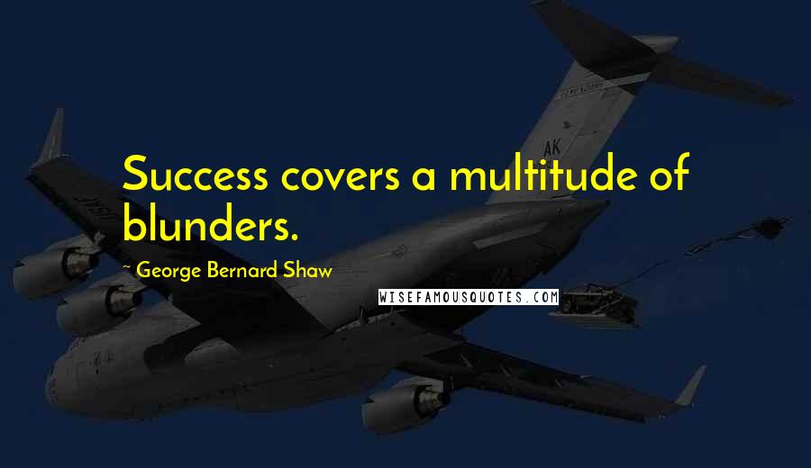 George Bernard Shaw Quotes: Success covers a multitude of blunders.