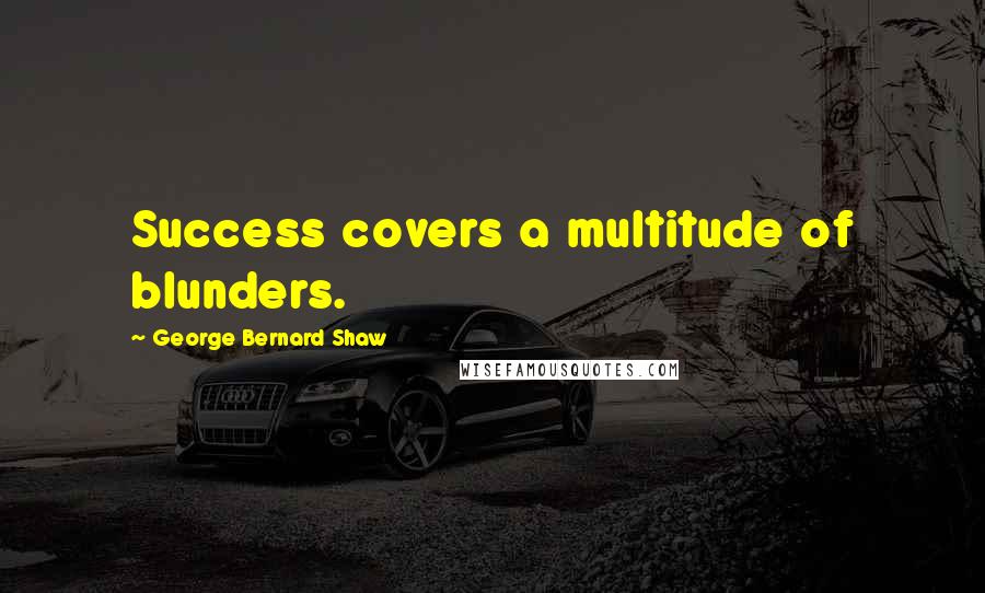 George Bernard Shaw Quotes: Success covers a multitude of blunders.