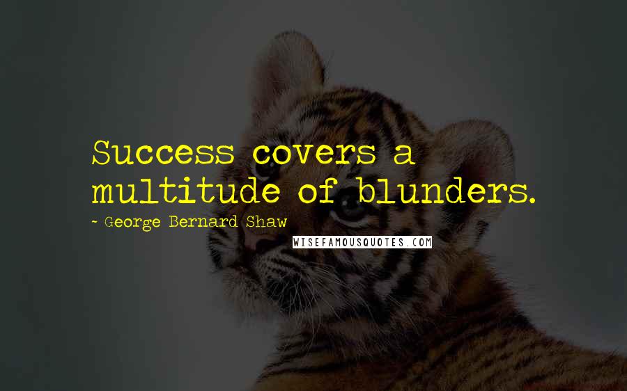 George Bernard Shaw Quotes: Success covers a multitude of blunders.