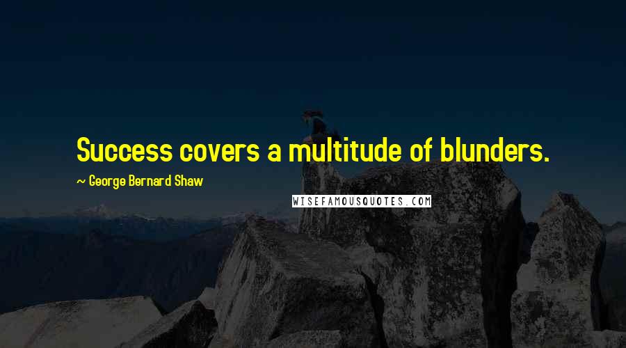 George Bernard Shaw Quotes: Success covers a multitude of blunders.