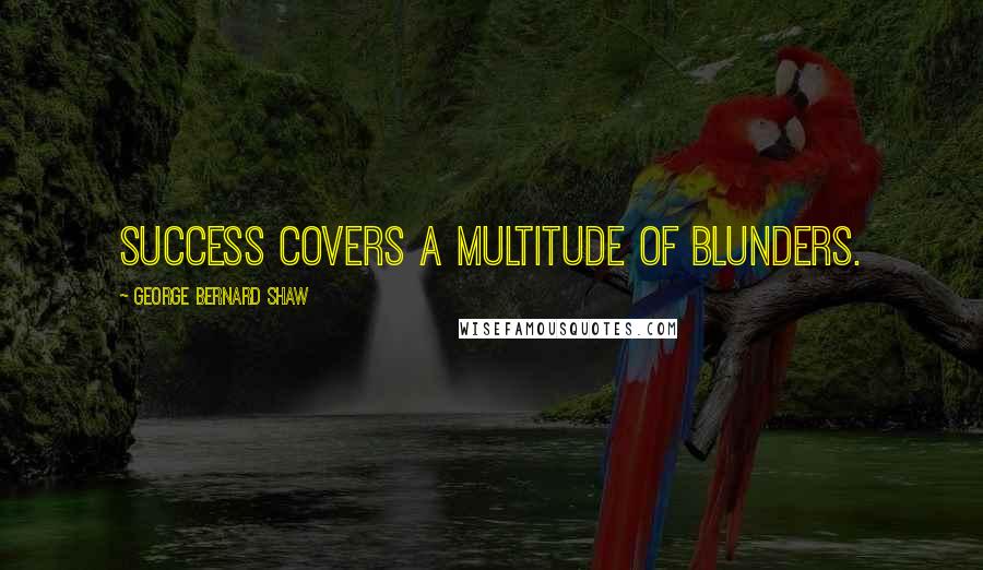 George Bernard Shaw Quotes: Success covers a multitude of blunders.