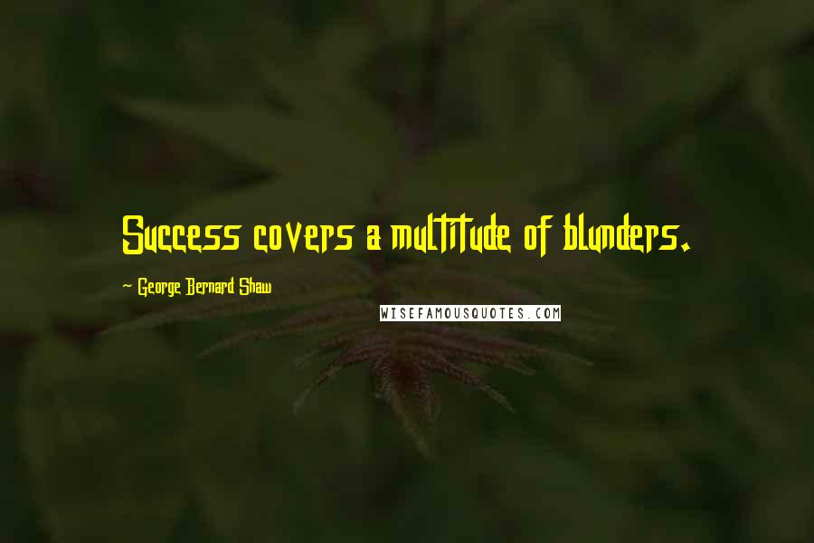 George Bernard Shaw Quotes: Success covers a multitude of blunders.