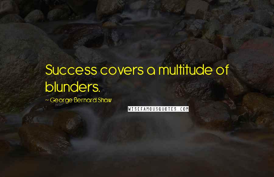 George Bernard Shaw Quotes: Success covers a multitude of blunders.