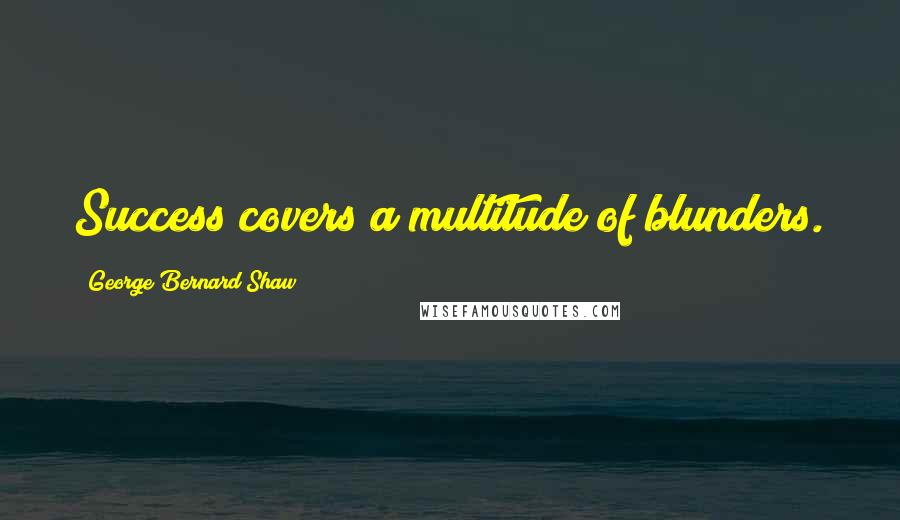 George Bernard Shaw Quotes: Success covers a multitude of blunders.