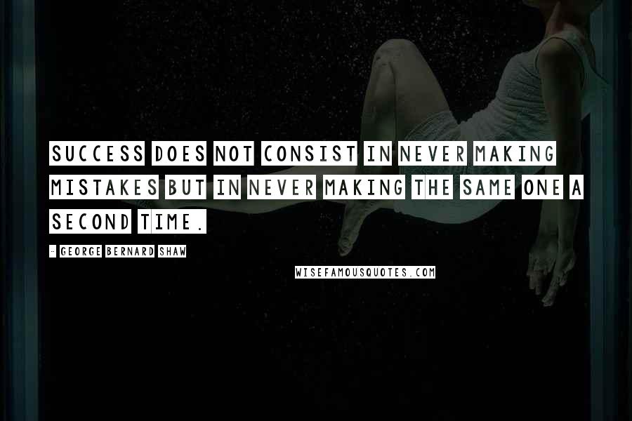 George Bernard Shaw Quotes: Success does not consist in never making mistakes but in never making the same one a second time.