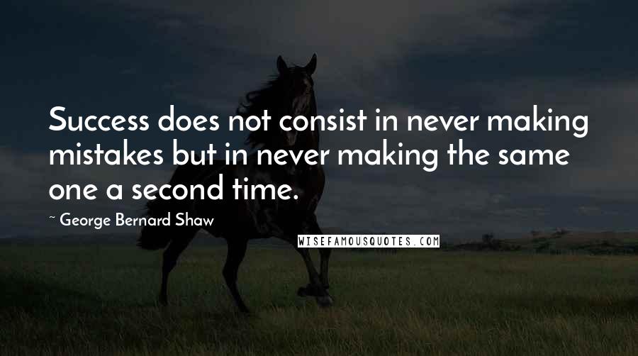 George Bernard Shaw Quotes: Success does not consist in never making mistakes but in never making the same one a second time.