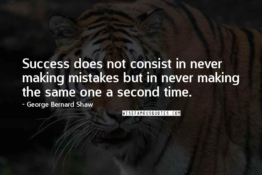 George Bernard Shaw Quotes: Success does not consist in never making mistakes but in never making the same one a second time.