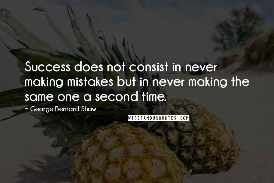 George Bernard Shaw Quotes: Success does not consist in never making mistakes but in never making the same one a second time.