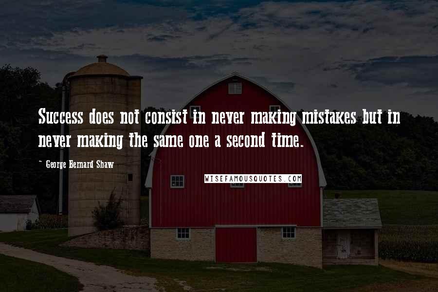 George Bernard Shaw Quotes: Success does not consist in never making mistakes but in never making the same one a second time.