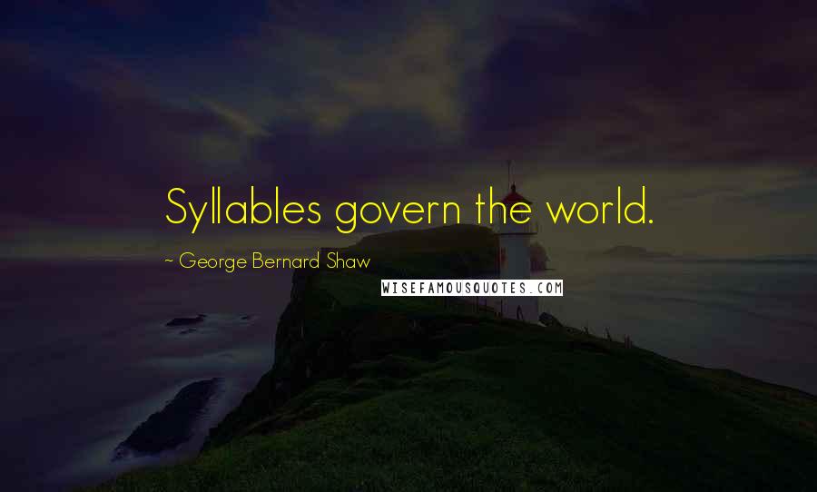 George Bernard Shaw Quotes: Syllables govern the world.