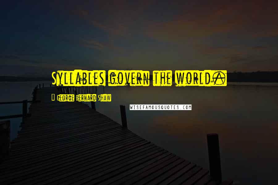 George Bernard Shaw Quotes: Syllables govern the world.