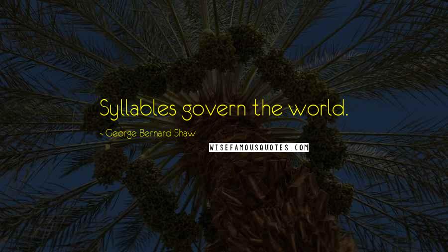 George Bernard Shaw Quotes: Syllables govern the world.