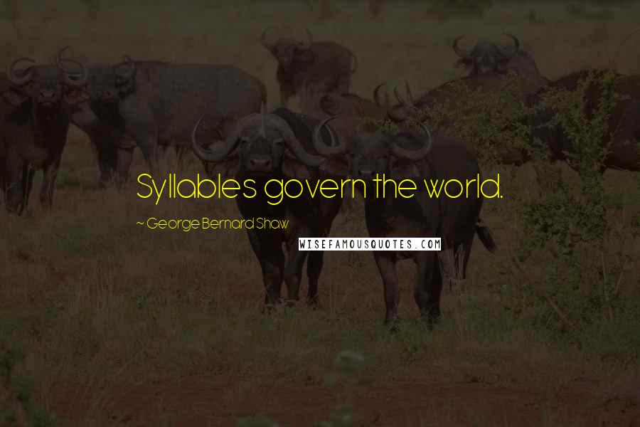 George Bernard Shaw Quotes: Syllables govern the world.