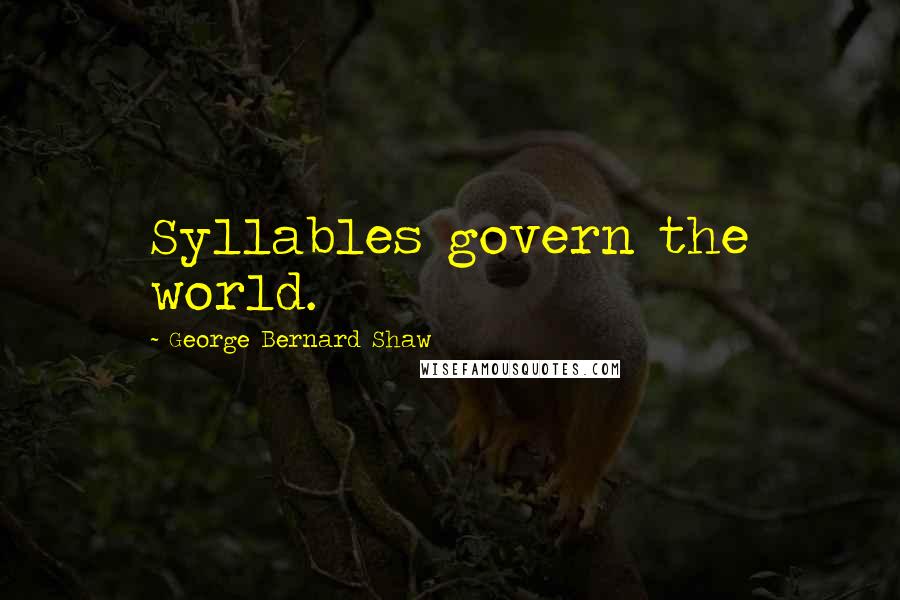 George Bernard Shaw Quotes: Syllables govern the world.