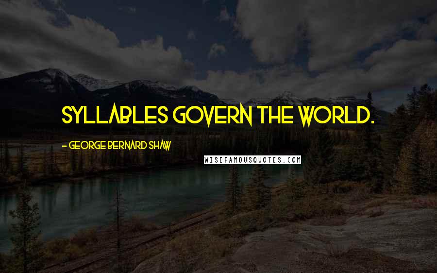 George Bernard Shaw Quotes: Syllables govern the world.