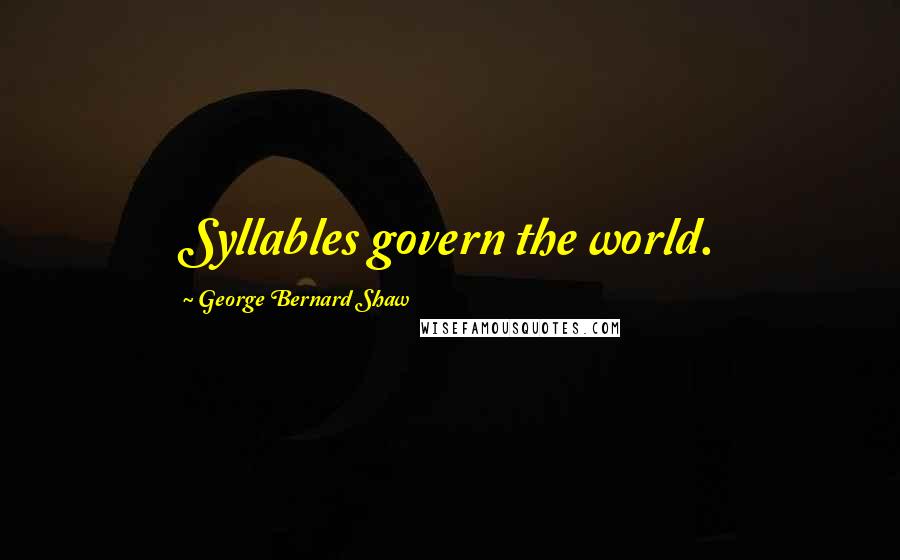 George Bernard Shaw Quotes: Syllables govern the world.