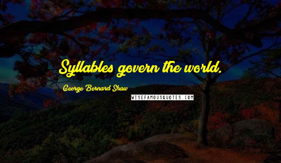 George Bernard Shaw Quotes: Syllables govern the world.