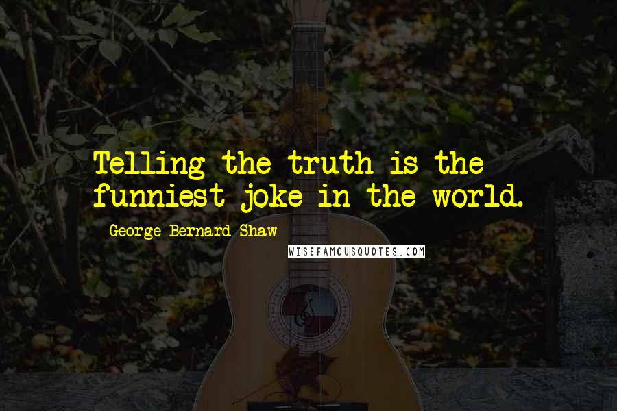 George Bernard Shaw Quotes: Telling the truth is the funniest joke in the world.