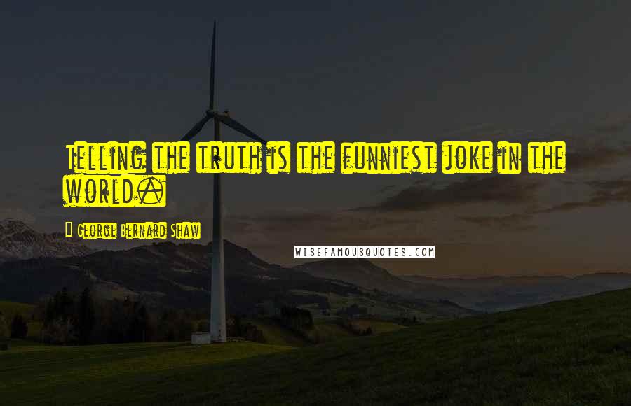 George Bernard Shaw Quotes: Telling the truth is the funniest joke in the world.