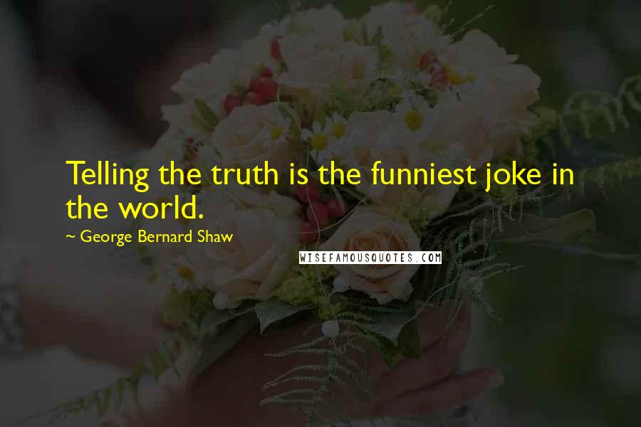 George Bernard Shaw Quotes: Telling the truth is the funniest joke in the world.