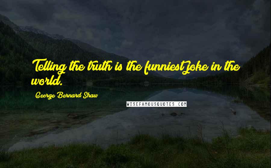 George Bernard Shaw Quotes: Telling the truth is the funniest joke in the world.