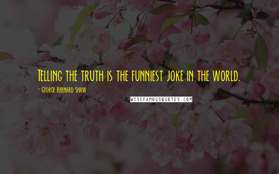 George Bernard Shaw Quotes: Telling the truth is the funniest joke in the world.