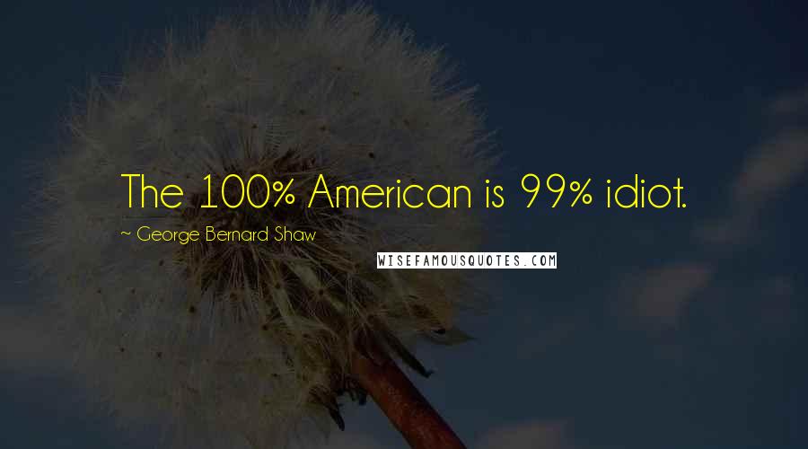 George Bernard Shaw Quotes: The 100% American is 99% idiot.