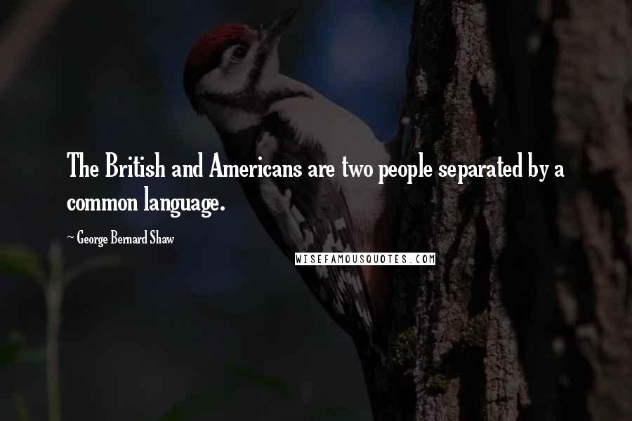 George Bernard Shaw Quotes: The British and Americans are two people separated by a common language.