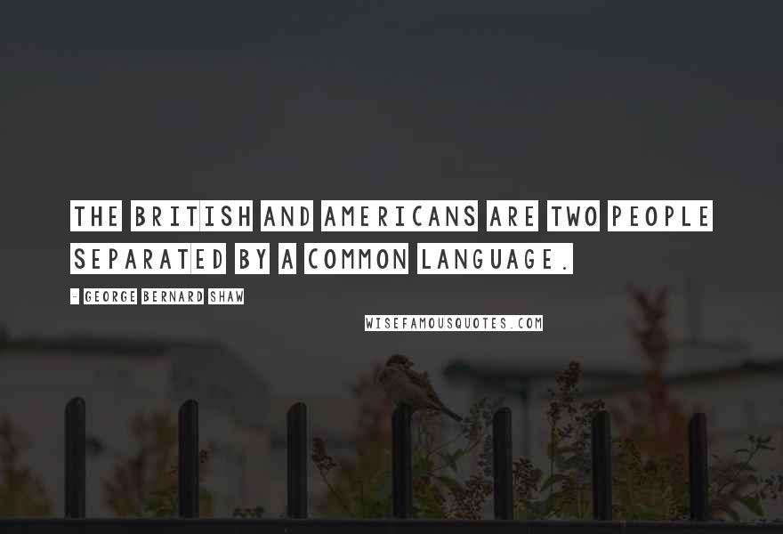 George Bernard Shaw Quotes: The British and Americans are two people separated by a common language.