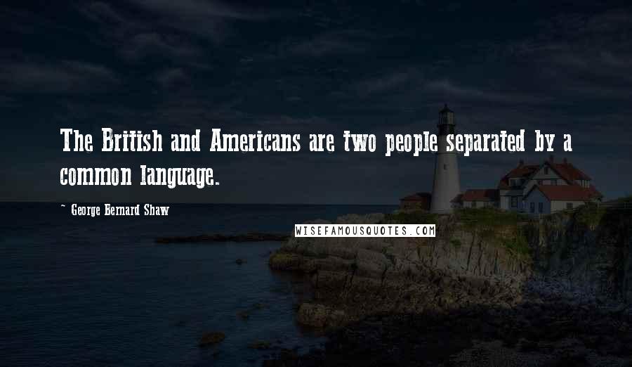 George Bernard Shaw Quotes: The British and Americans are two people separated by a common language.