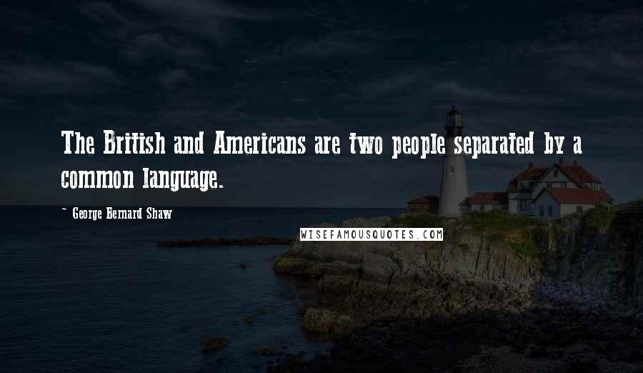 George Bernard Shaw Quotes: The British and Americans are two people separated by a common language.