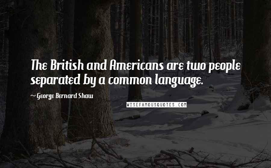 George Bernard Shaw Quotes: The British and Americans are two people separated by a common language.