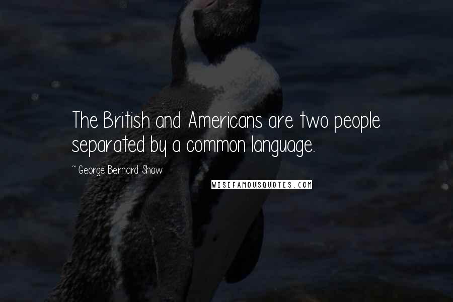 George Bernard Shaw Quotes: The British and Americans are two people separated by a common language.