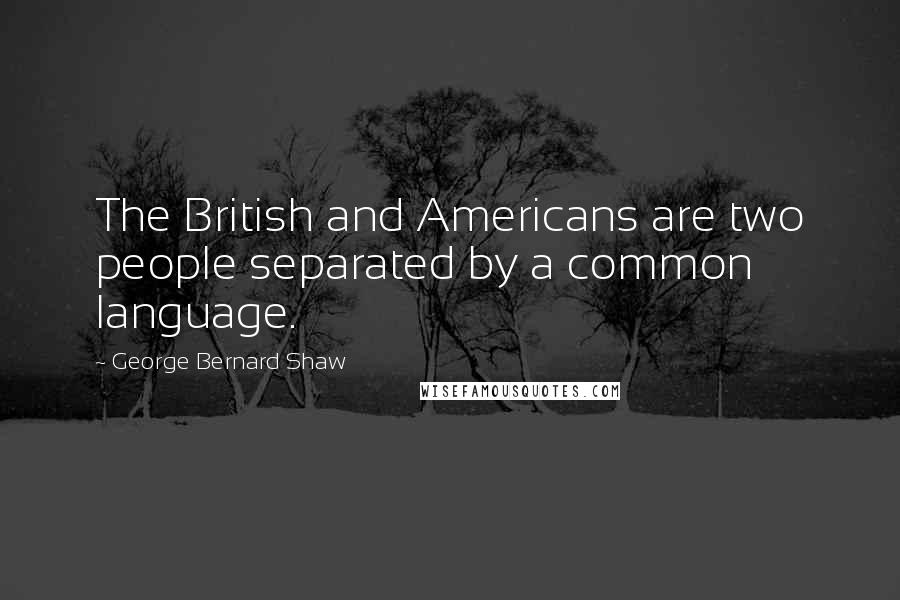 George Bernard Shaw Quotes: The British and Americans are two people separated by a common language.