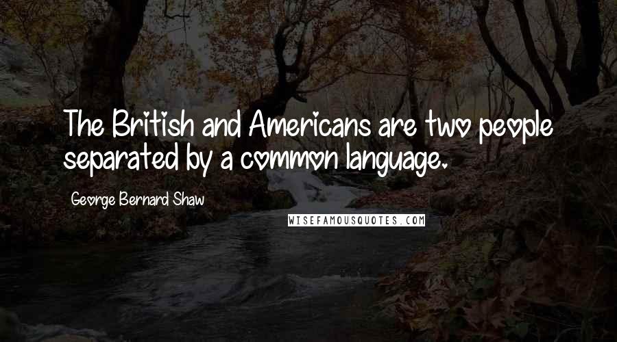 George Bernard Shaw Quotes: The British and Americans are two people separated by a common language.