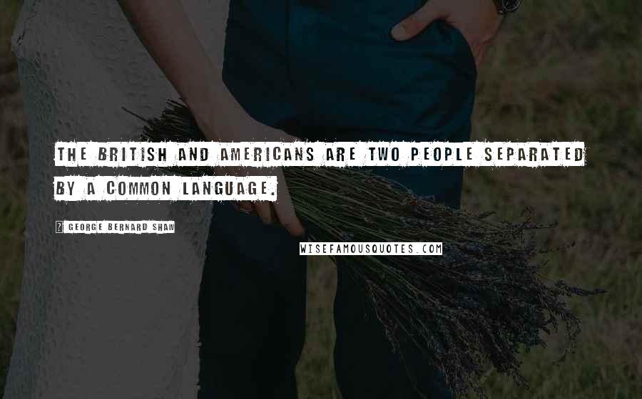 George Bernard Shaw Quotes: The British and Americans are two people separated by a common language.