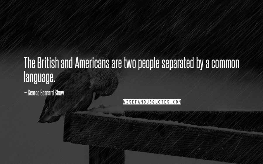 George Bernard Shaw Quotes: The British and Americans are two people separated by a common language.