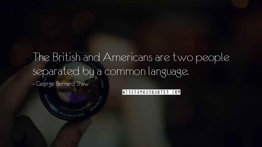 George Bernard Shaw Quotes: The British and Americans are two people separated by a common language.