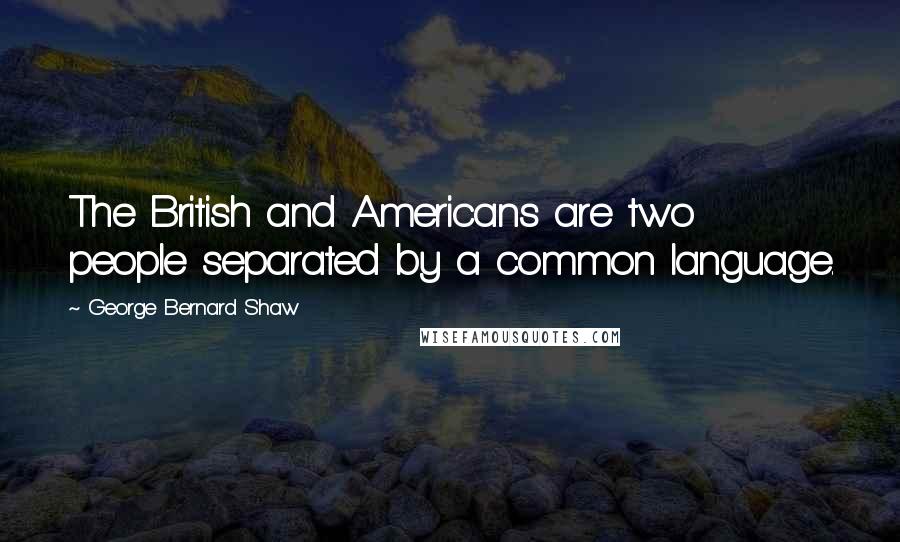 George Bernard Shaw Quotes: The British and Americans are two people separated by a common language.