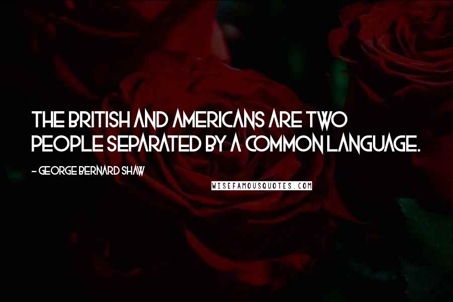 George Bernard Shaw Quotes: The British and Americans are two people separated by a common language.