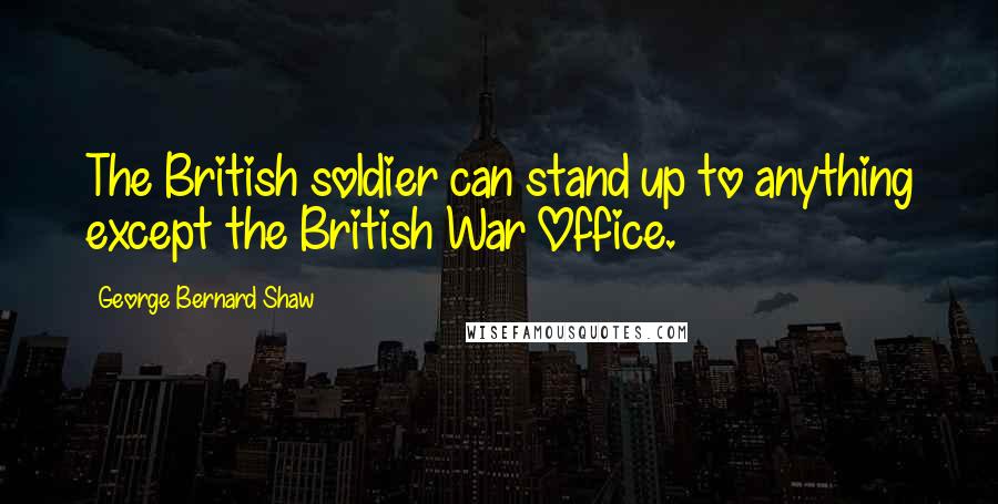 George Bernard Shaw Quotes: The British soldier can stand up to anything except the British War Office.