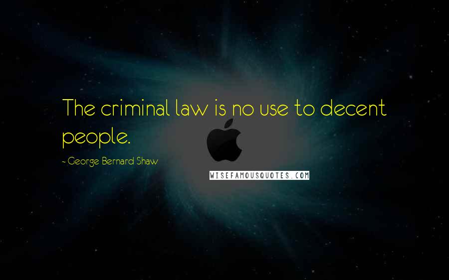 George Bernard Shaw Quotes: The criminal law is no use to decent people.