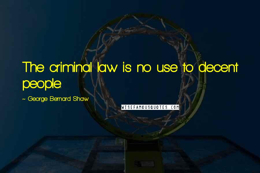 George Bernard Shaw Quotes: The criminal law is no use to decent people.