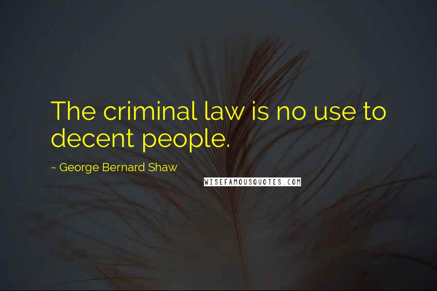 George Bernard Shaw Quotes: The criminal law is no use to decent people.