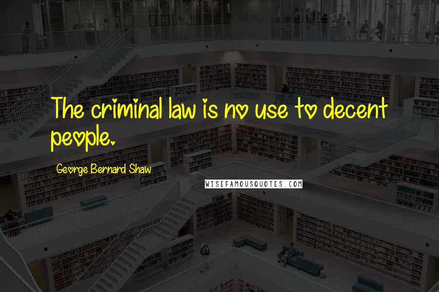 George Bernard Shaw Quotes: The criminal law is no use to decent people.