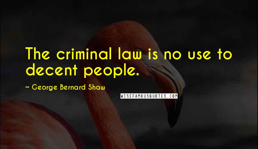 George Bernard Shaw Quotes: The criminal law is no use to decent people.