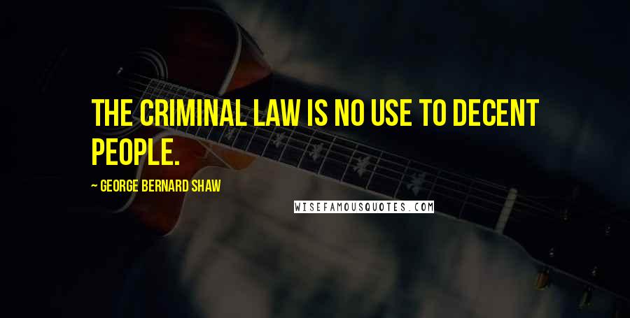 George Bernard Shaw Quotes: The criminal law is no use to decent people.