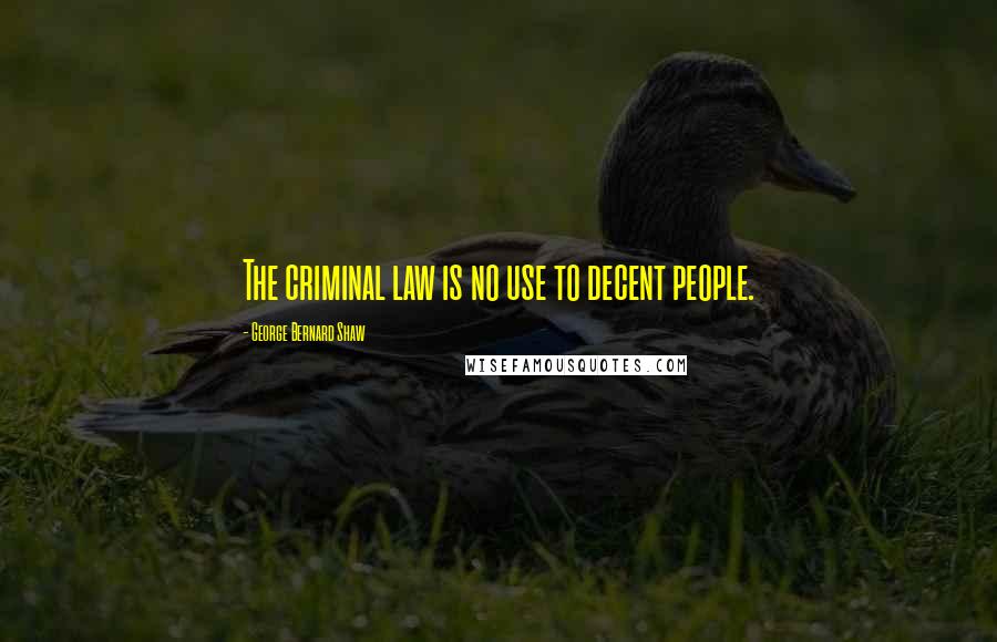 George Bernard Shaw Quotes: The criminal law is no use to decent people.
