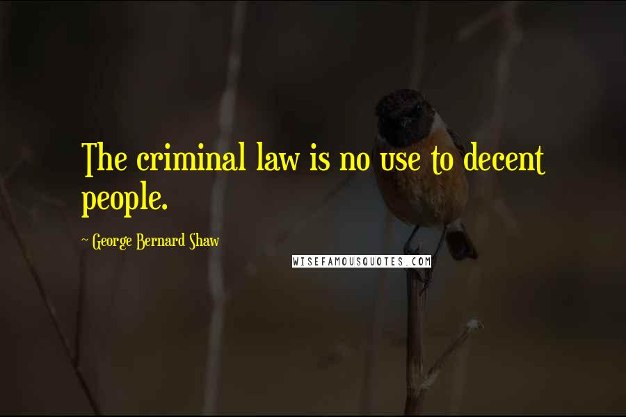 George Bernard Shaw Quotes: The criminal law is no use to decent people.